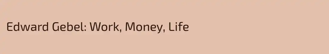 Edward Gebel: Work, Money, Life